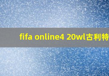 fifa online4 20wl古利特